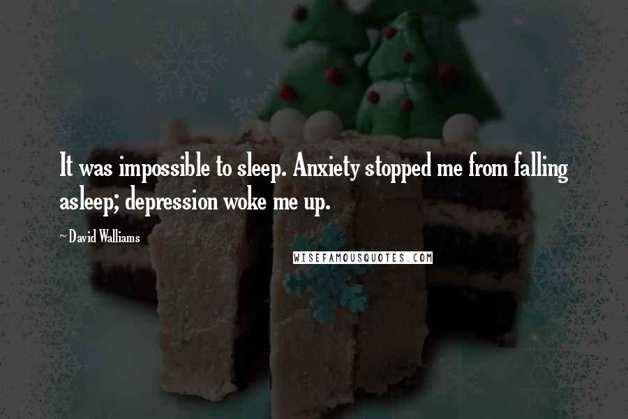 David Walliams Quotes: It was impossible to sleep. Anxiety stopped me from falling asleep; depression woke me up.