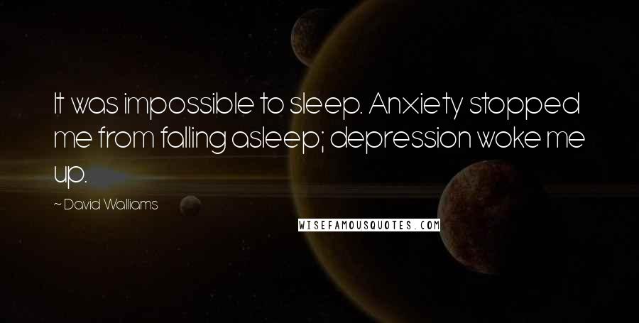 David Walliams Quotes: It was impossible to sleep. Anxiety stopped me from falling asleep; depression woke me up.