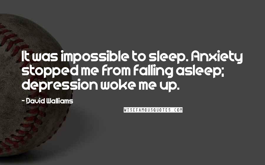 David Walliams Quotes: It was impossible to sleep. Anxiety stopped me from falling asleep; depression woke me up.