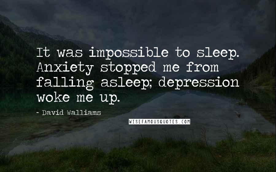 David Walliams Quotes: It was impossible to sleep. Anxiety stopped me from falling asleep; depression woke me up.