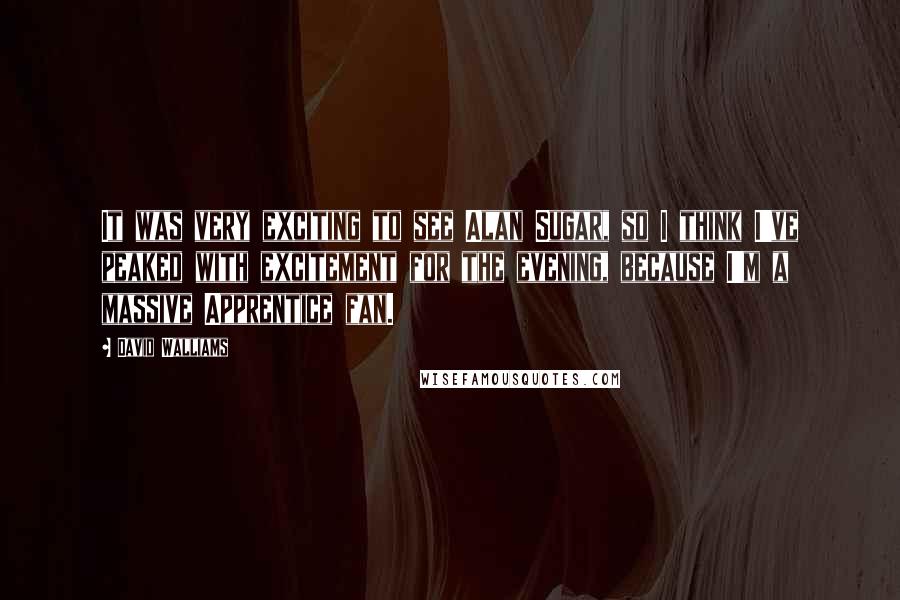 David Walliams Quotes: It was very exciting to see Alan Sugar, so I think I've peaked with excitement for the evening, because I'm a massive Apprentice fan.