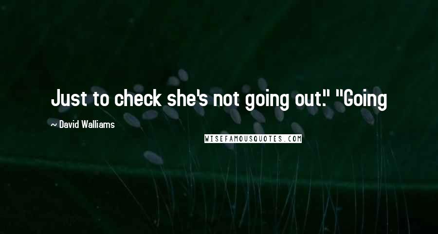 David Walliams Quotes: Just to check she's not going out." "Going