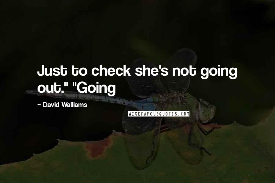 David Walliams Quotes: Just to check she's not going out." "Going