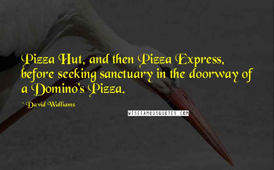 David Walliams Quotes: Pizza Hut, and then Pizza Express, before seeking sanctuary in the doorway of a Domino's Pizza.