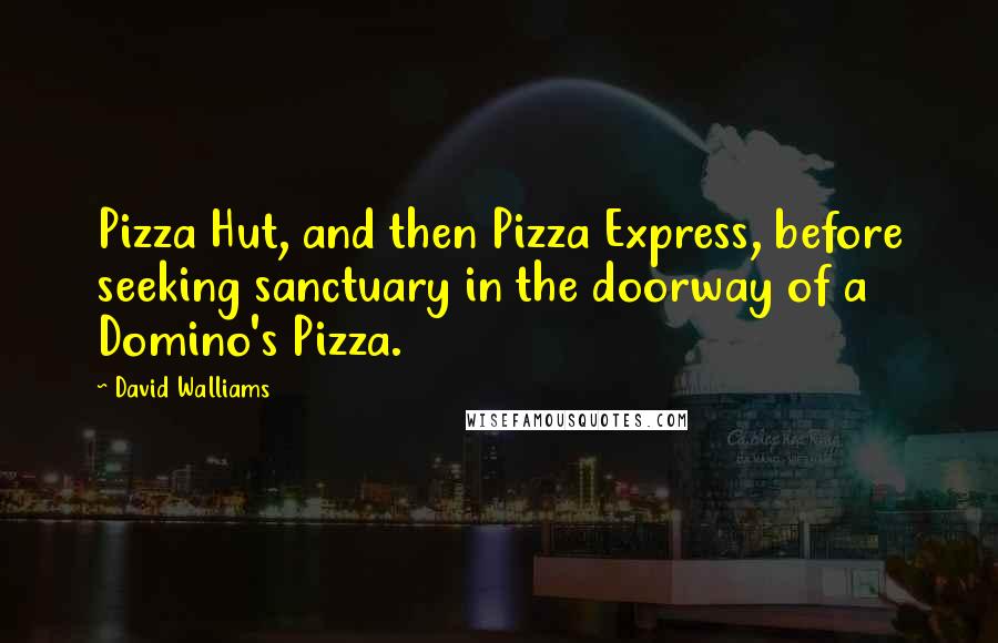 David Walliams Quotes: Pizza Hut, and then Pizza Express, before seeking sanctuary in the doorway of a Domino's Pizza.