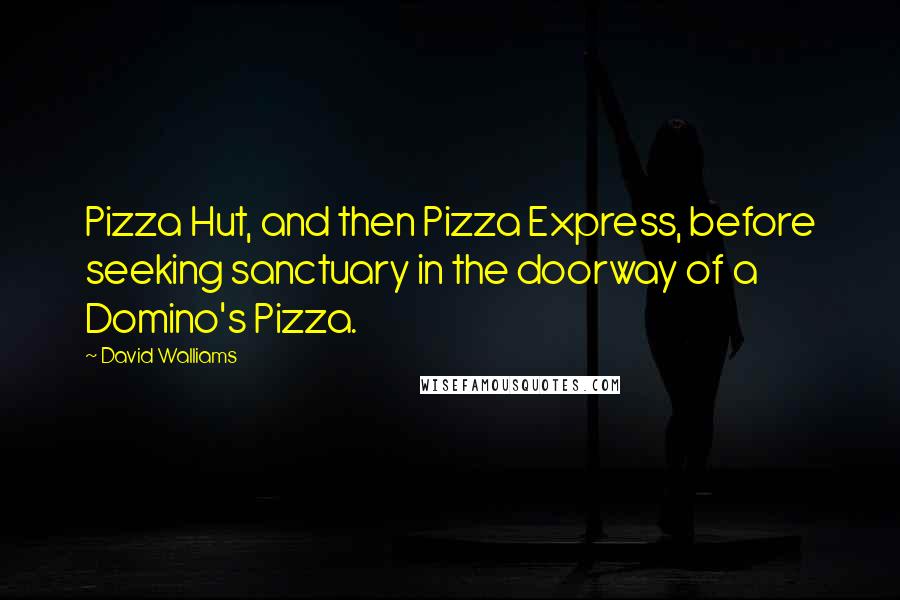 David Walliams Quotes: Pizza Hut, and then Pizza Express, before seeking sanctuary in the doorway of a Domino's Pizza.