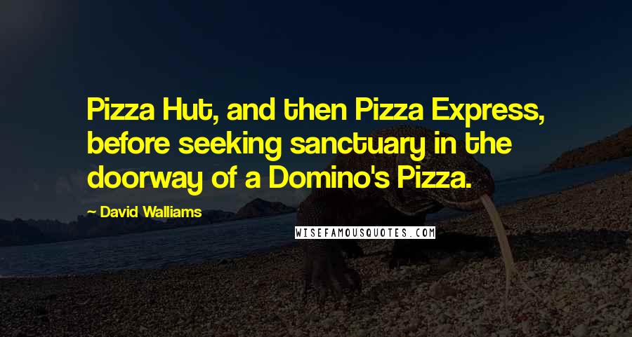 David Walliams Quotes: Pizza Hut, and then Pizza Express, before seeking sanctuary in the doorway of a Domino's Pizza.