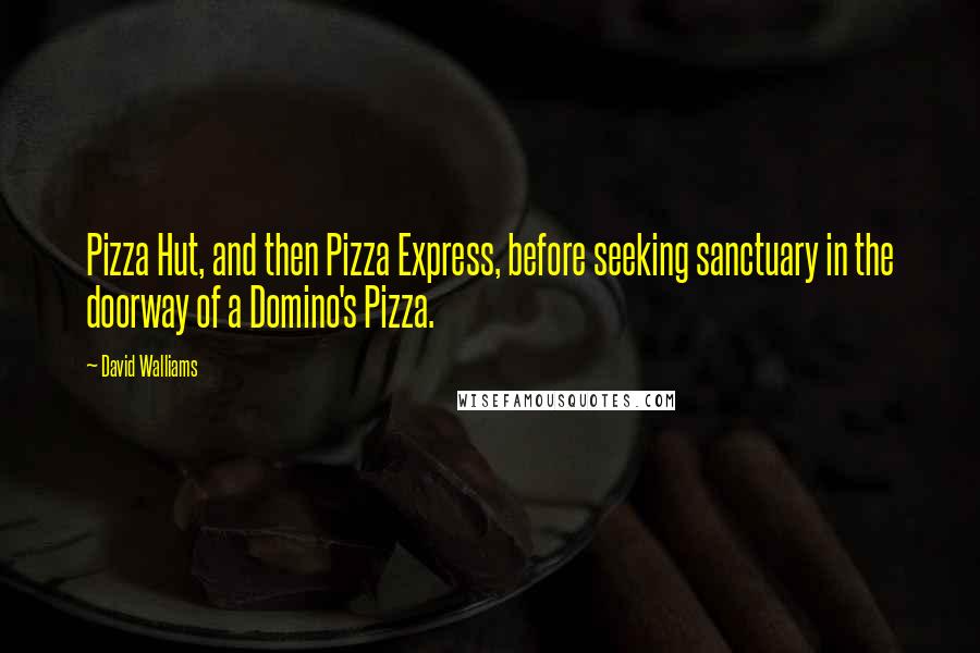 David Walliams Quotes: Pizza Hut, and then Pizza Express, before seeking sanctuary in the doorway of a Domino's Pizza.