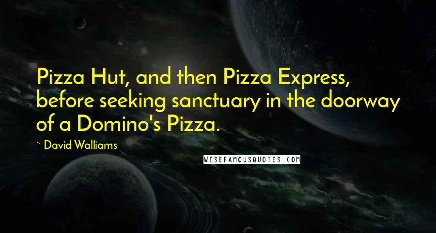 David Walliams Quotes: Pizza Hut, and then Pizza Express, before seeking sanctuary in the doorway of a Domino's Pizza.