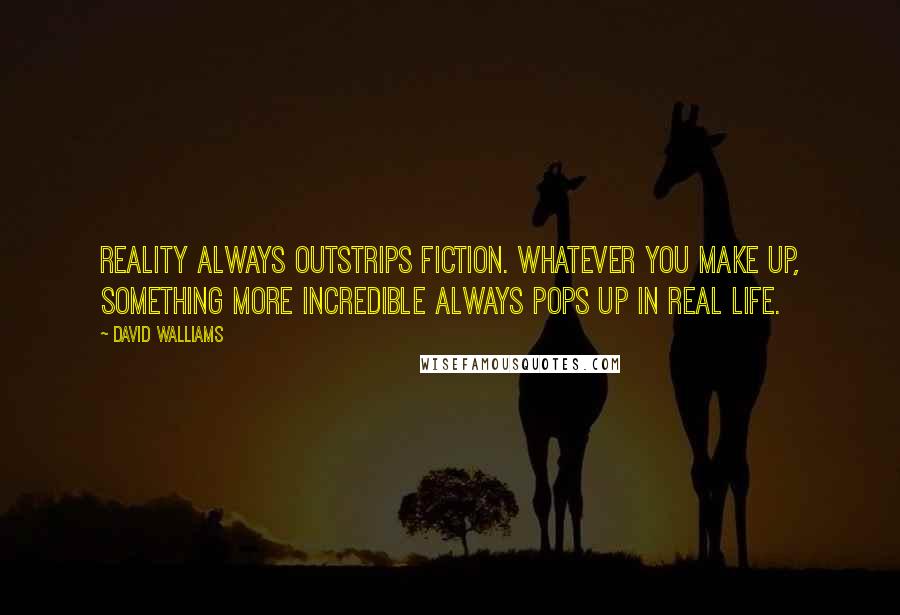 David Walliams Quotes: Reality always outstrips fiction. Whatever you make up, something more incredible always pops up in real life.