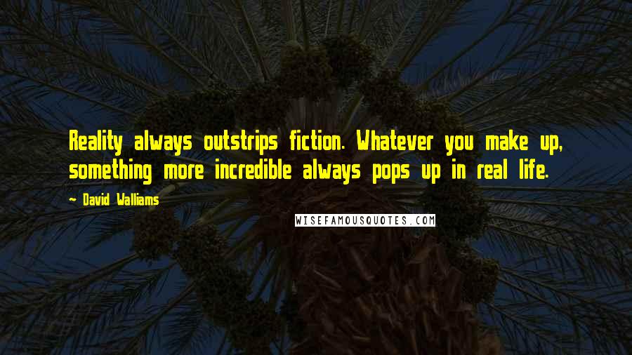 David Walliams Quotes: Reality always outstrips fiction. Whatever you make up, something more incredible always pops up in real life.