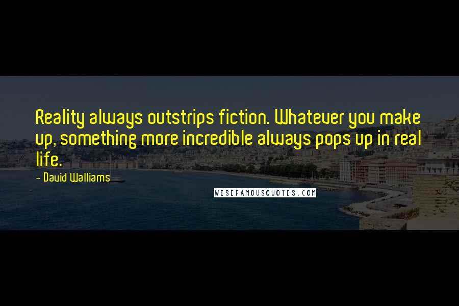 David Walliams Quotes: Reality always outstrips fiction. Whatever you make up, something more incredible always pops up in real life.