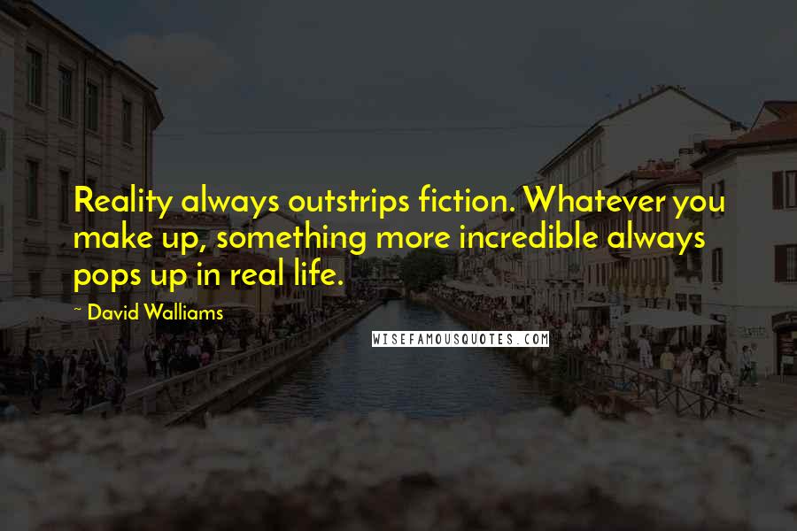 David Walliams Quotes: Reality always outstrips fiction. Whatever you make up, something more incredible always pops up in real life.