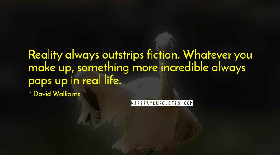 David Walliams Quotes: Reality always outstrips fiction. Whatever you make up, something more incredible always pops up in real life.