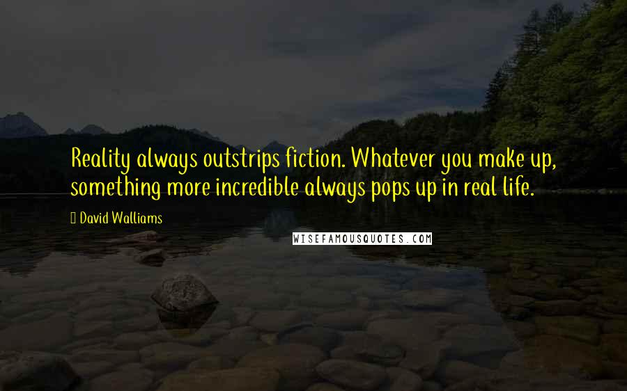 David Walliams Quotes: Reality always outstrips fiction. Whatever you make up, something more incredible always pops up in real life.