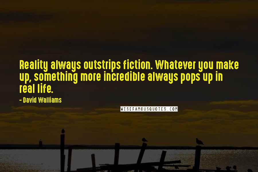David Walliams Quotes: Reality always outstrips fiction. Whatever you make up, something more incredible always pops up in real life.