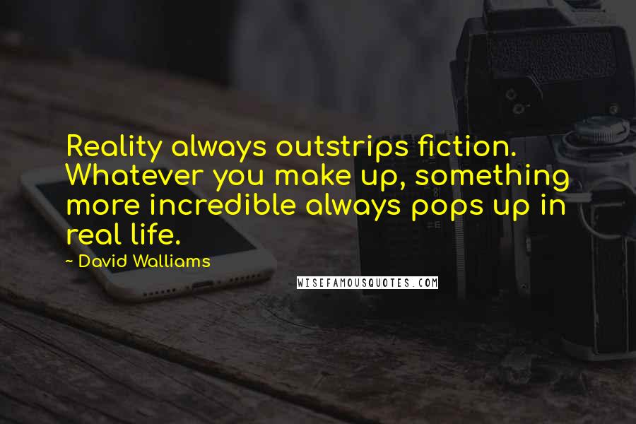 David Walliams Quotes: Reality always outstrips fiction. Whatever you make up, something more incredible always pops up in real life.