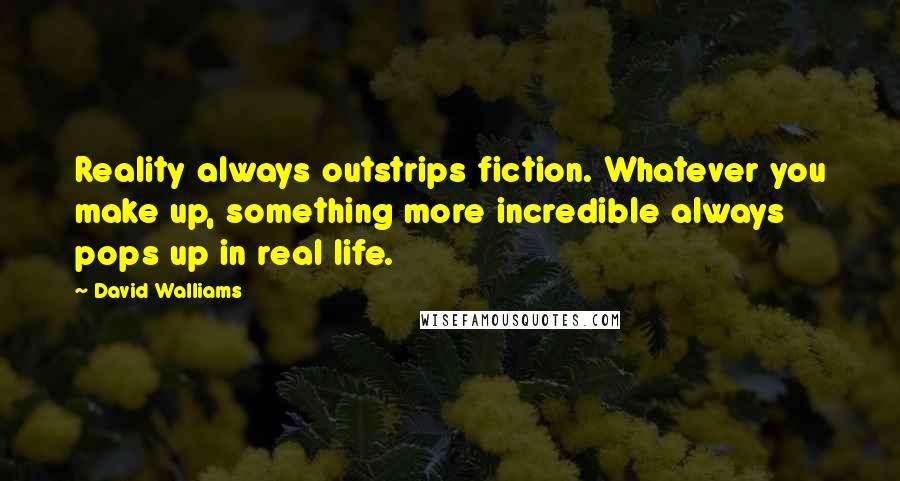 David Walliams Quotes: Reality always outstrips fiction. Whatever you make up, something more incredible always pops up in real life.