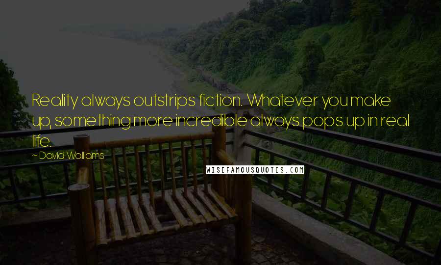 David Walliams Quotes: Reality always outstrips fiction. Whatever you make up, something more incredible always pops up in real life.