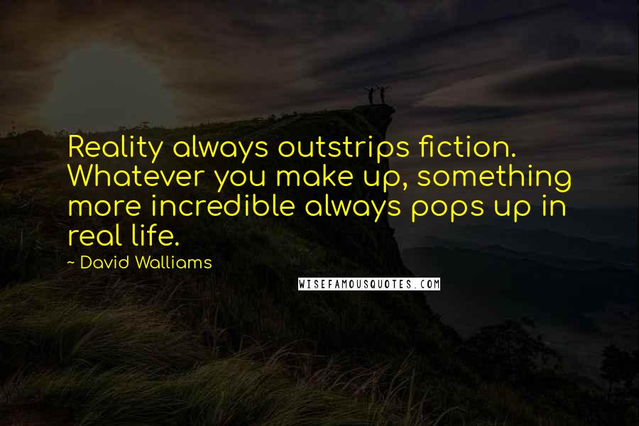 David Walliams Quotes: Reality always outstrips fiction. Whatever you make up, something more incredible always pops up in real life.