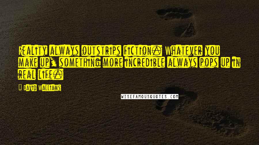 David Walliams Quotes: Reality always outstrips fiction. Whatever you make up, something more incredible always pops up in real life.