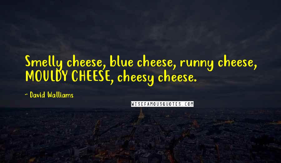 David Walliams Quotes: Smelly cheese, blue cheese, runny cheese, MOULDY CHEESE, cheesy cheese.