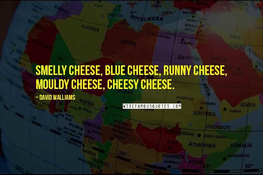 David Walliams Quotes: Smelly cheese, blue cheese, runny cheese, MOULDY CHEESE, cheesy cheese.