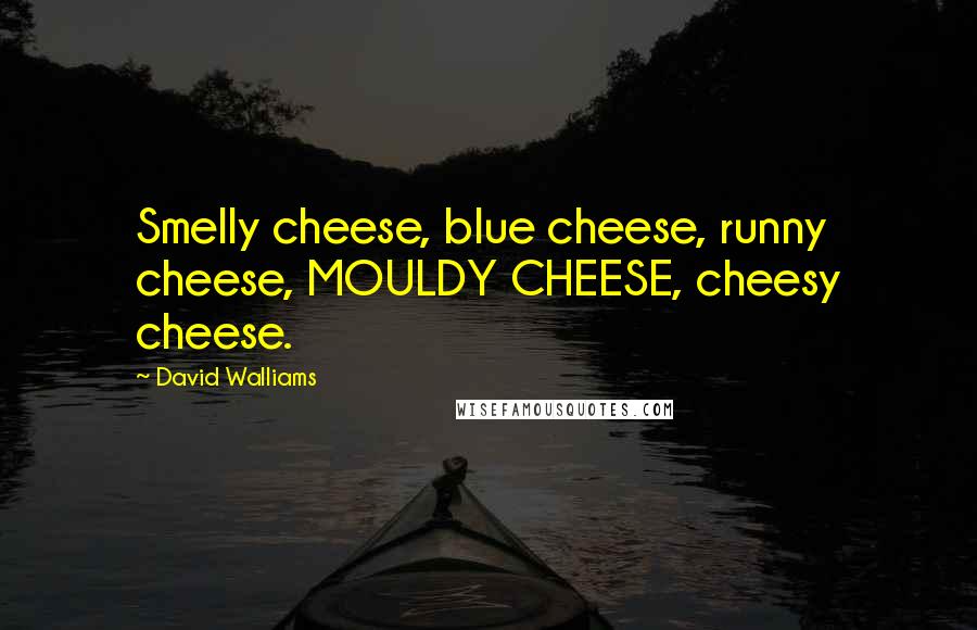 David Walliams Quotes: Smelly cheese, blue cheese, runny cheese, MOULDY CHEESE, cheesy cheese.