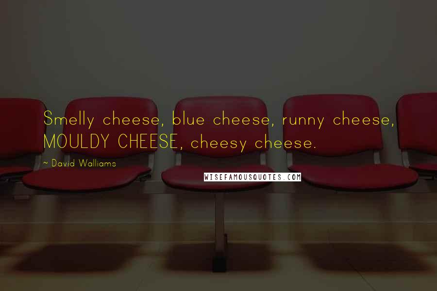 David Walliams Quotes: Smelly cheese, blue cheese, runny cheese, MOULDY CHEESE, cheesy cheese.