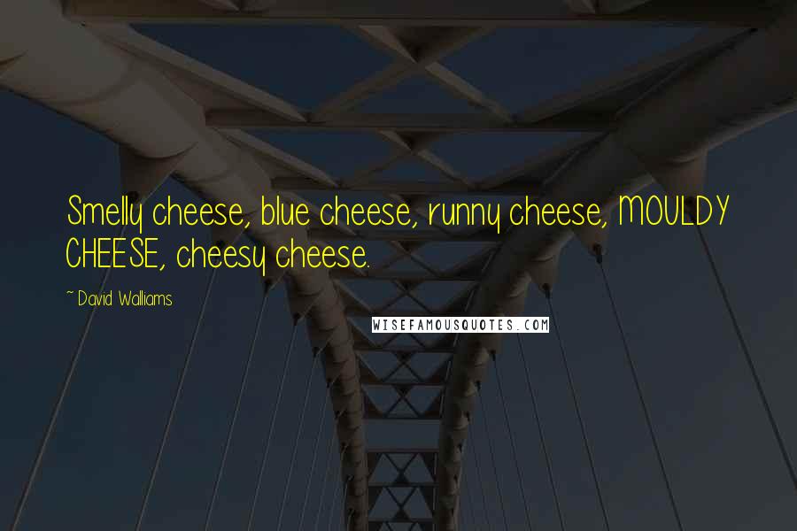 David Walliams Quotes: Smelly cheese, blue cheese, runny cheese, MOULDY CHEESE, cheesy cheese.