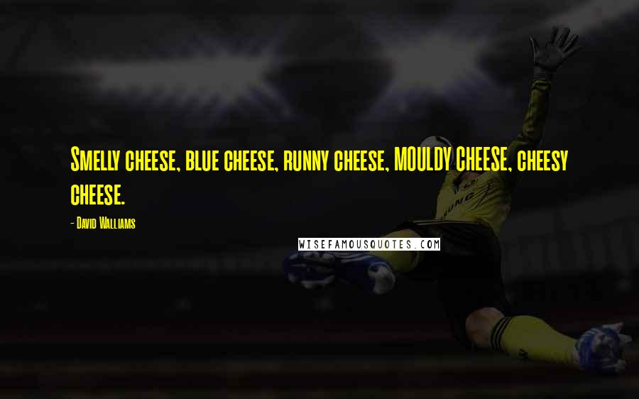 David Walliams Quotes: Smelly cheese, blue cheese, runny cheese, MOULDY CHEESE, cheesy cheese.