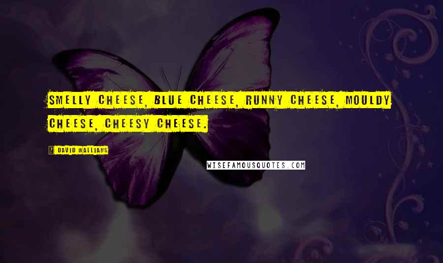 David Walliams Quotes: Smelly cheese, blue cheese, runny cheese, MOULDY CHEESE, cheesy cheese.