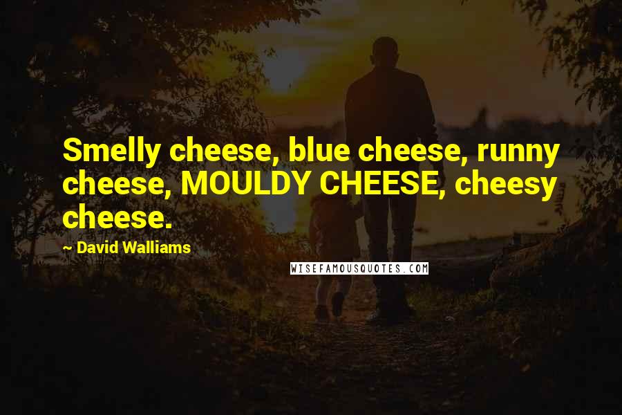 David Walliams Quotes: Smelly cheese, blue cheese, runny cheese, MOULDY CHEESE, cheesy cheese.