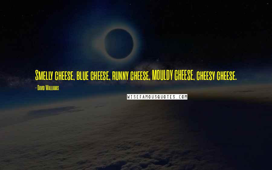 David Walliams Quotes: Smelly cheese, blue cheese, runny cheese, MOULDY CHEESE, cheesy cheese.