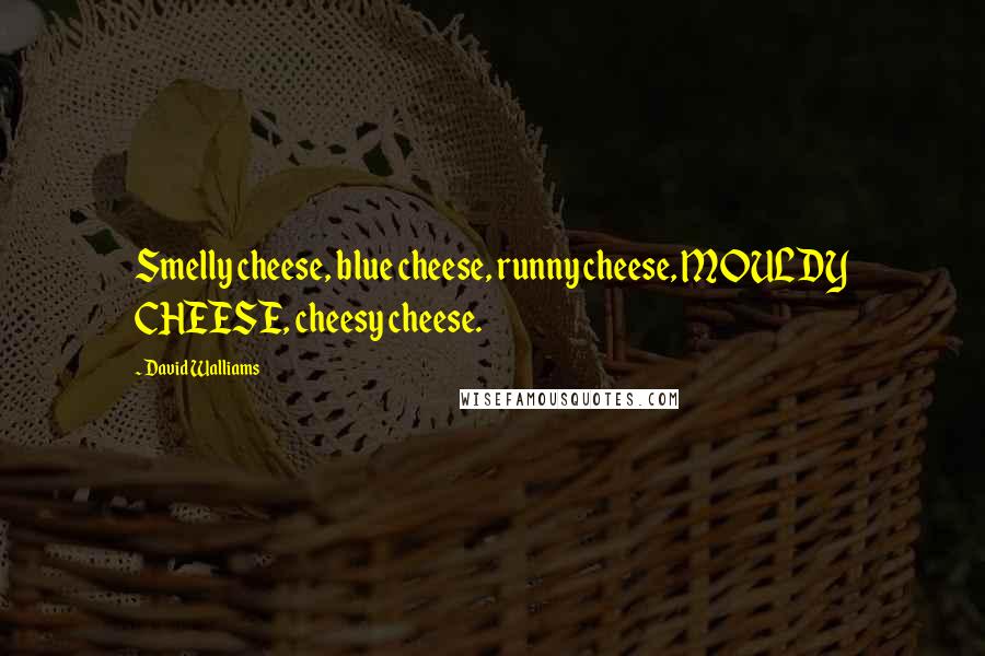 David Walliams Quotes: Smelly cheese, blue cheese, runny cheese, MOULDY CHEESE, cheesy cheese.