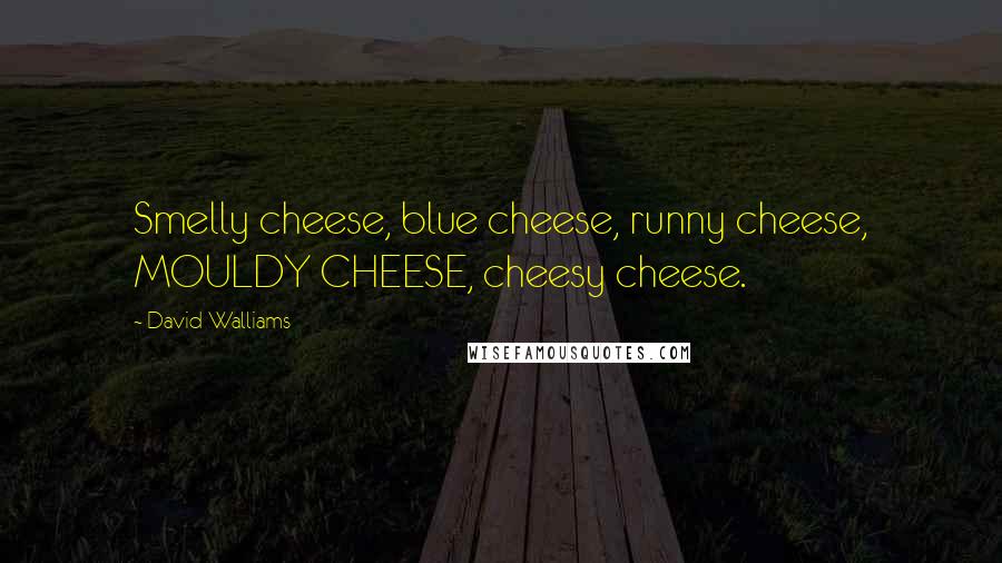 David Walliams Quotes: Smelly cheese, blue cheese, runny cheese, MOULDY CHEESE, cheesy cheese.