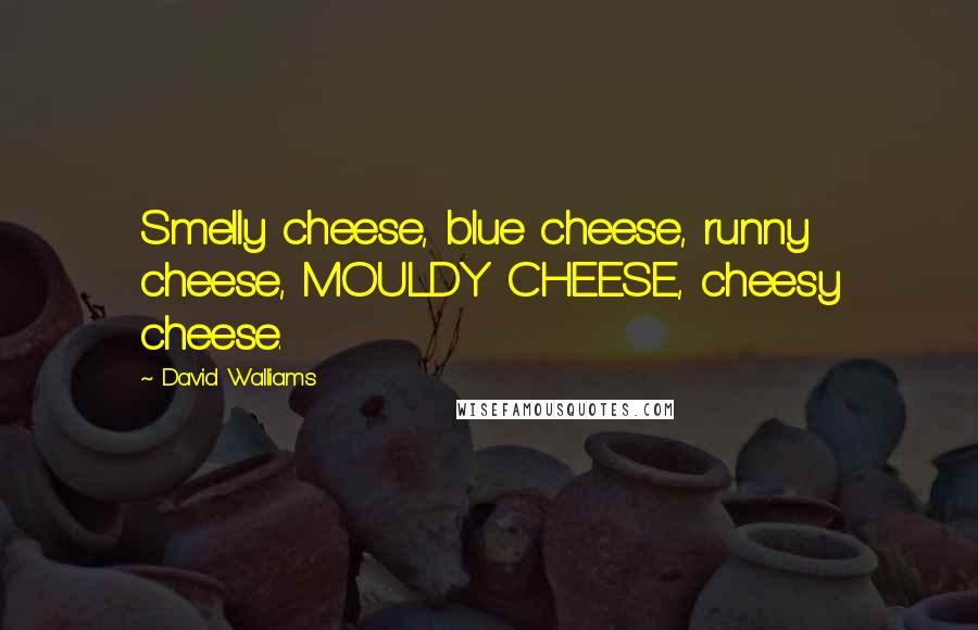 David Walliams Quotes: Smelly cheese, blue cheese, runny cheese, MOULDY CHEESE, cheesy cheese.