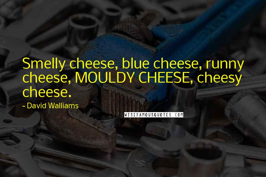 David Walliams Quotes: Smelly cheese, blue cheese, runny cheese, MOULDY CHEESE, cheesy cheese.