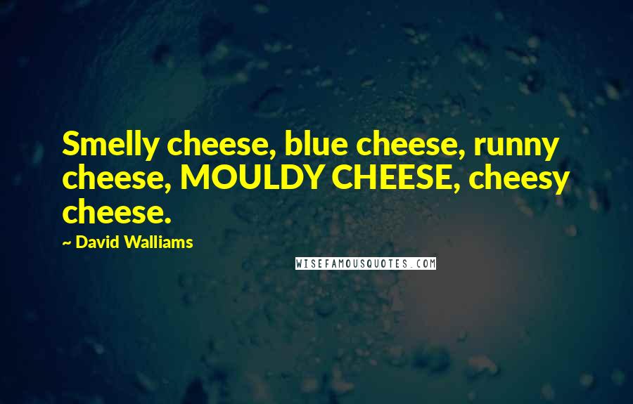 David Walliams Quotes: Smelly cheese, blue cheese, runny cheese, MOULDY CHEESE, cheesy cheese.