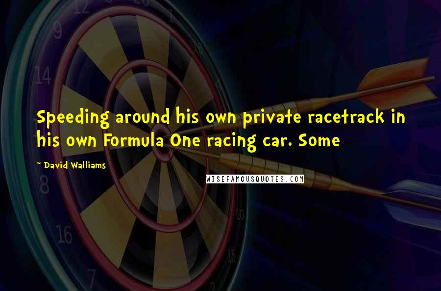 David Walliams Quotes: Speeding around his own private racetrack in his own Formula One racing car. Some