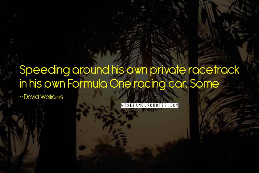 David Walliams Quotes: Speeding around his own private racetrack in his own Formula One racing car. Some