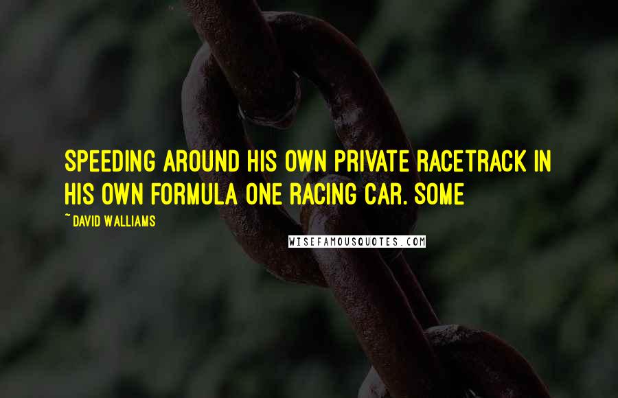 David Walliams Quotes: Speeding around his own private racetrack in his own Formula One racing car. Some