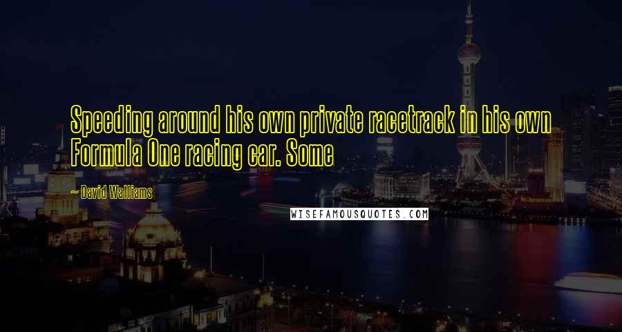 David Walliams Quotes: Speeding around his own private racetrack in his own Formula One racing car. Some
