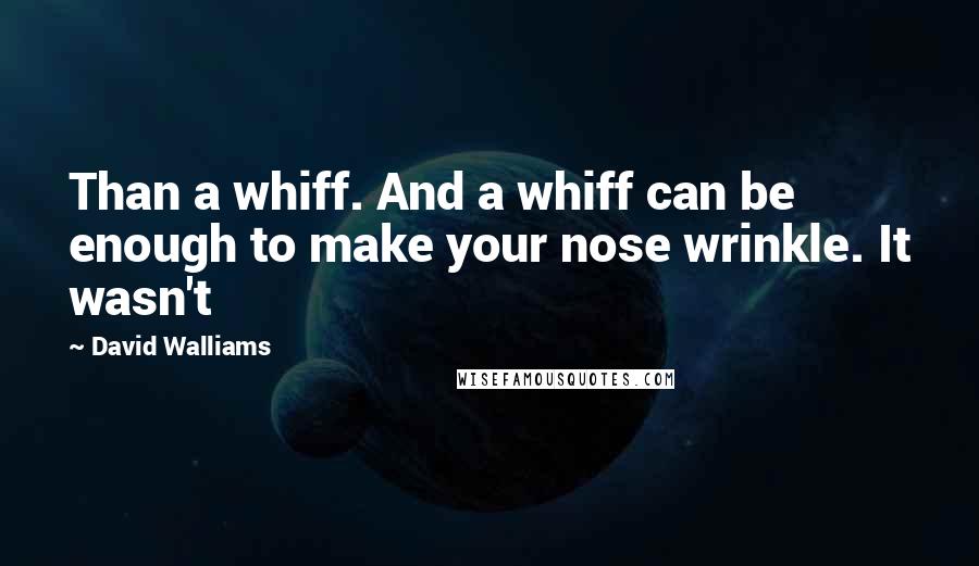 David Walliams Quotes: Than a whiff. And a whiff can be enough to make your nose wrinkle. It wasn't