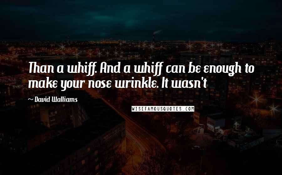 David Walliams Quotes: Than a whiff. And a whiff can be enough to make your nose wrinkle. It wasn't