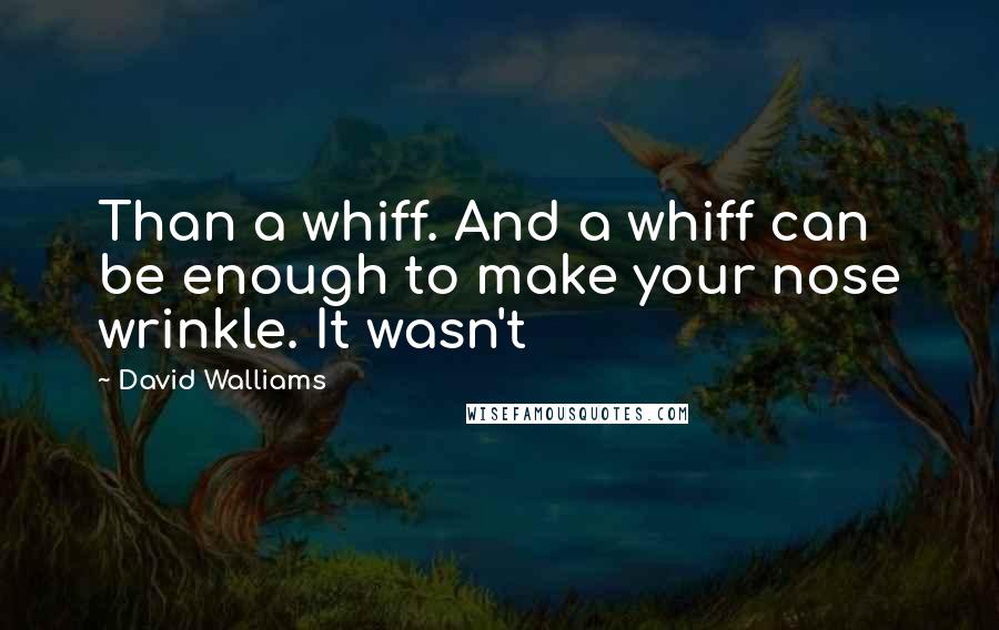 David Walliams Quotes: Than a whiff. And a whiff can be enough to make your nose wrinkle. It wasn't