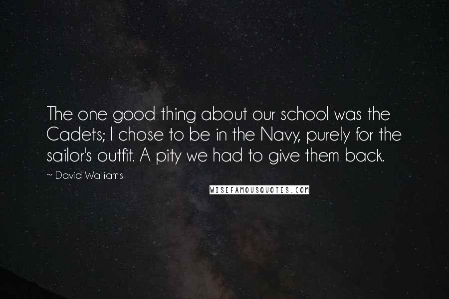 David Walliams Quotes: The one good thing about our school was the Cadets; I chose to be in the Navy, purely for the sailor's outfit. A pity we had to give them back.