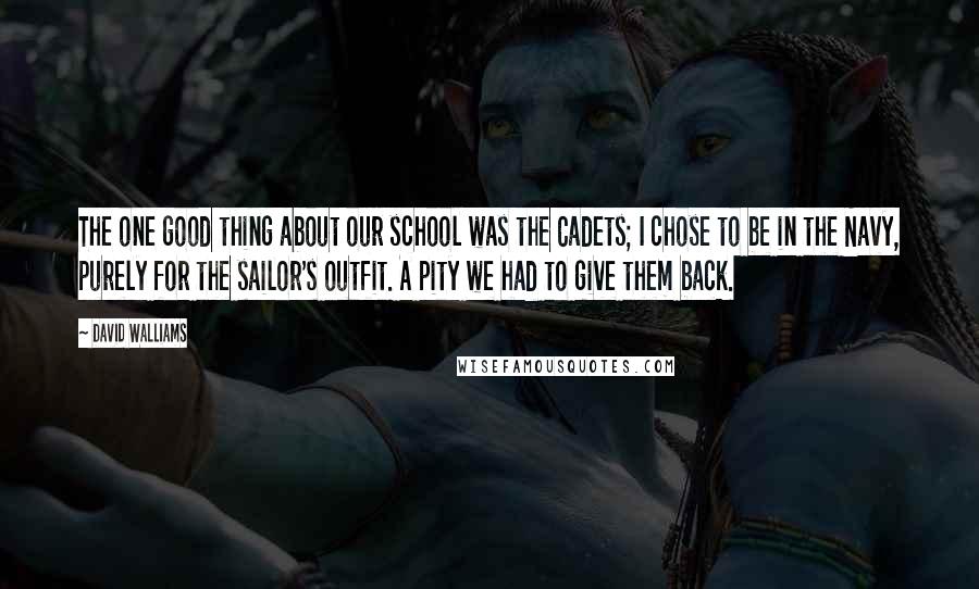 David Walliams Quotes: The one good thing about our school was the Cadets; I chose to be in the Navy, purely for the sailor's outfit. A pity we had to give them back.