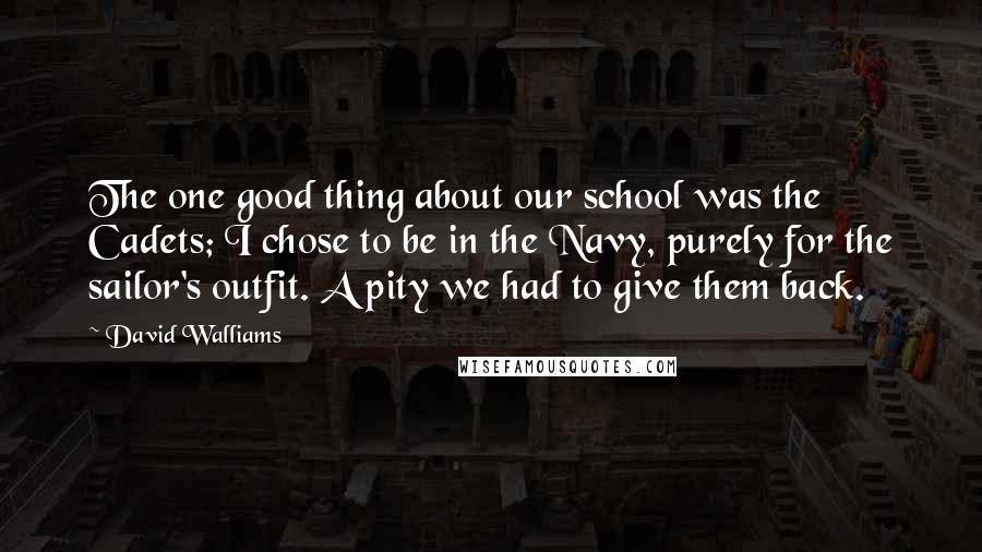 David Walliams Quotes: The one good thing about our school was the Cadets; I chose to be in the Navy, purely for the sailor's outfit. A pity we had to give them back.