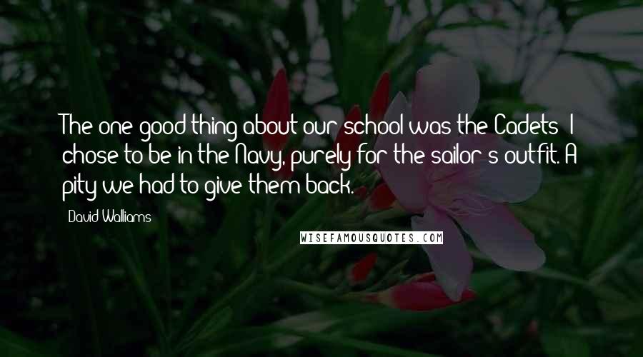 David Walliams Quotes: The one good thing about our school was the Cadets; I chose to be in the Navy, purely for the sailor's outfit. A pity we had to give them back.